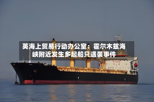 英海上贸易行动办公室：霍尔木兹海峡附近发生多起船只遇袭事件-第1张图片
