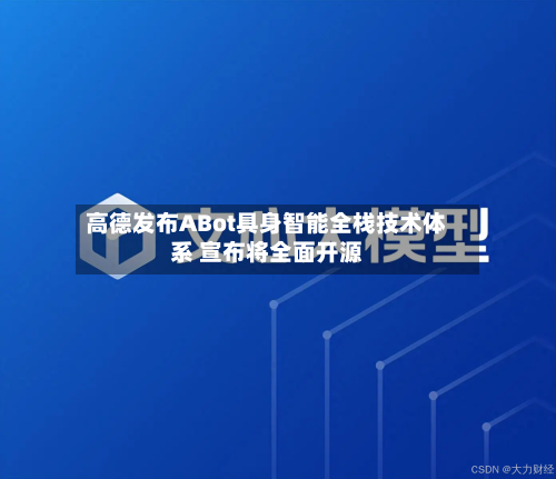 高德发布ABot具身智能全栈技术体系 宣布将全面开源-第1张图片
