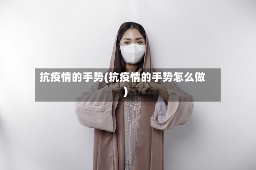 抗疫情的手势(抗疫情的手势怎么做)-第1张图片