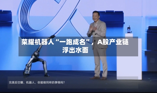 荣耀机器人“一跑成名”	，A股产业链浮出水面-第2张图片