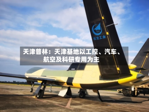 天津普林：天津基地以工控、汽车	、航空及科研专用为主-第1张图片