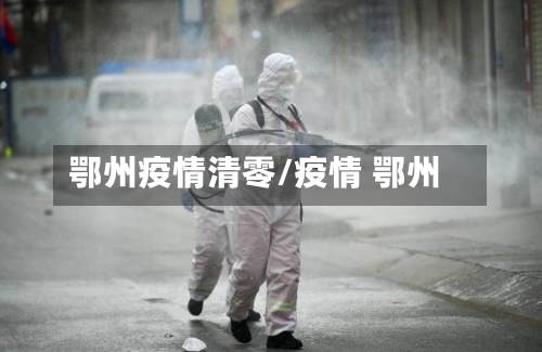 鄂州疫情清零/疫情 鄂州-第1张图片