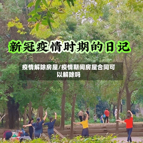 疫情解除房屋/疫情期间房屋合同可以解除吗-第1张图片