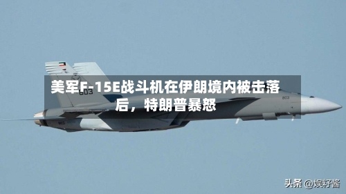 美军F-15E战斗机在伊朗境内被击落后	，特朗普暴怒-第1张图片