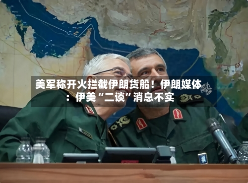 美军称开火拦截伊朗货船！伊朗媒体：伊美“二谈”消息不实-第2张图片