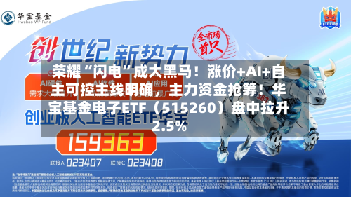 荣耀“闪电”成大黑马！涨价+AI+自主可控主线明确，主力资金抢筹！华宝基金电子ETF（515260）盘中拉升2.5%-第2张图片