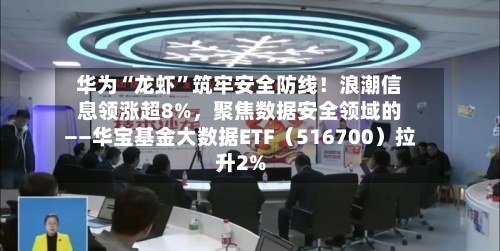 华为“龙虾”筑牢安全防线！浪潮信息领涨超8%	，聚焦数据安全领域的——华宝基金大数据ETF（516700）拉升2%-第2张图片
