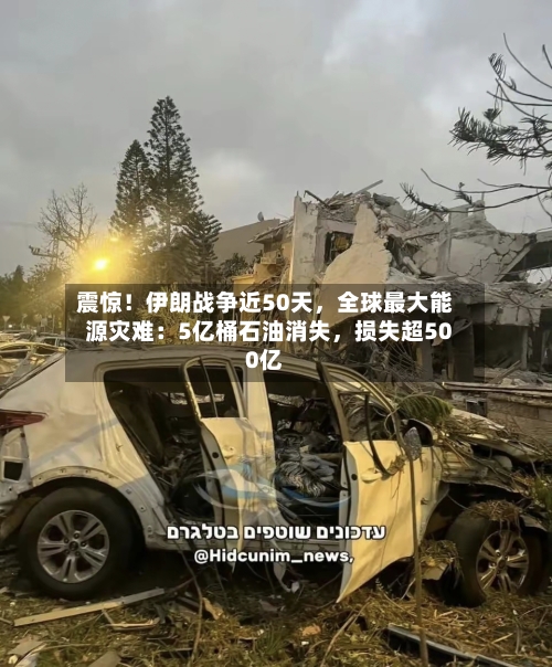 震惊！伊朗战争近50天	，全球最大能源灾难：5亿桶石油消失，损失超500亿-第2张图片