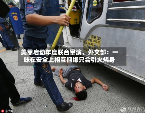 美菲启动年度联合军演，外交部：一味在安全上相互捆绑只会引火烧身-第2张图片