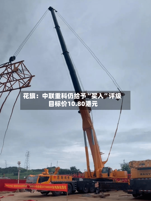 花旗：中联重科仍给予“买入”评级 目标价10.80港元-第1张图片
