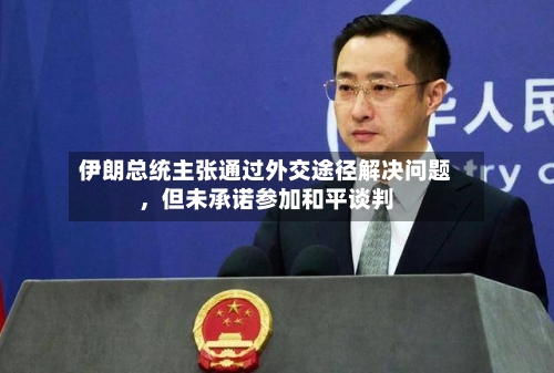 伊朗总统主张通过外交途径解决问题	，但未承诺参加和平谈判-第2张图片