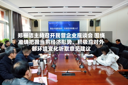 郑栅洁主持召开民营企业座谈会 围绕准确把握当前经济形势	、积极应对外部环境变化听取意见建议-第2张图片