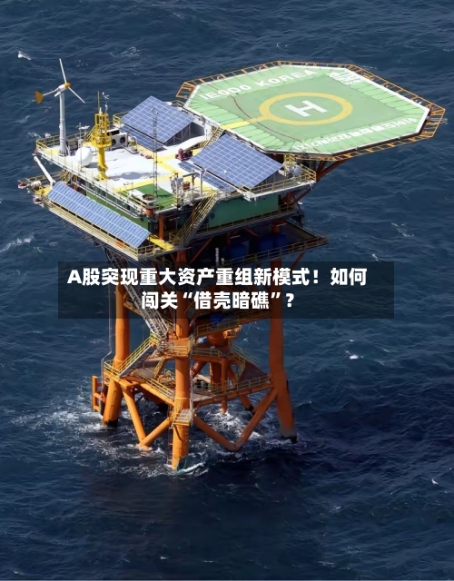 A股突现重大资产重组新模式！如何闯关“借壳暗礁	”？-第1张图片