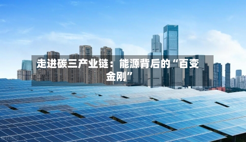 走进碳三产业链：能源背后的“百变金刚”-第2张图片