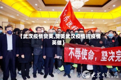 【武汉疫情赞美,赞美武汉疫情抗疫情英雄】-第1张图片