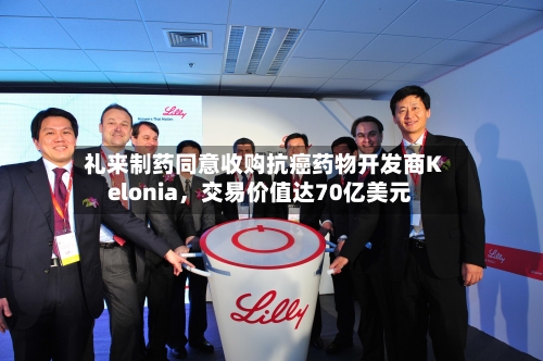 礼来制药同意收购抗癌药物开发商Kelonia	，交易价值达70亿美元-第2张图片