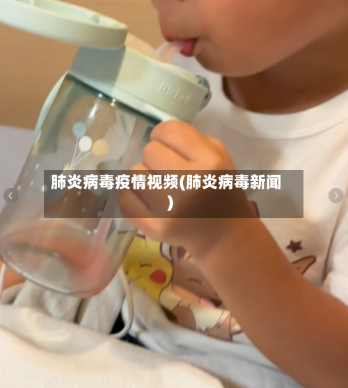 肺炎病毒疫情视频(肺炎病毒新闻)-第1张图片