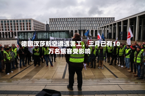 德国汉莎航空遭遇罢工，三月已有10万名旅客受影响-第2张图片