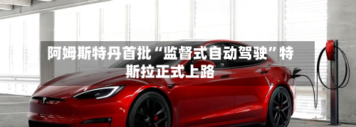 阿姆斯特丹首批“监督式自动驾驶	”特斯拉正式上路-第1张图片