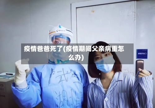 疫情爸爸死了(疫情期间父亲病重怎么办)-第1张图片