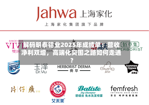 解码明泰铝业2025年成绩单：营收净利双增，高端化突围之路如何走通？-第1张图片
