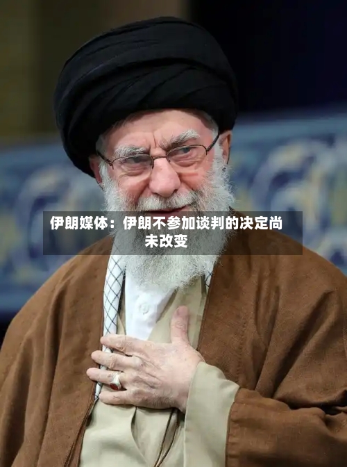 伊朗媒体：伊朗不参加谈判的决定尚未改变-第1张图片