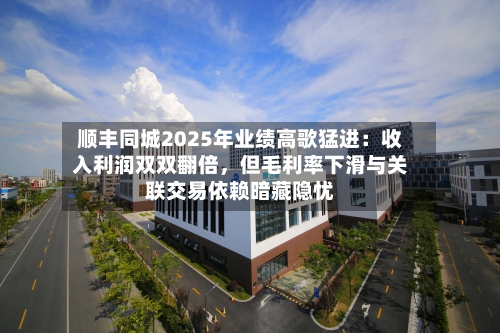 顺丰同城2025年业绩高歌猛进：收入利润双双翻倍，但毛利率下滑与关联交易依赖暗藏隐忧-第1张图片