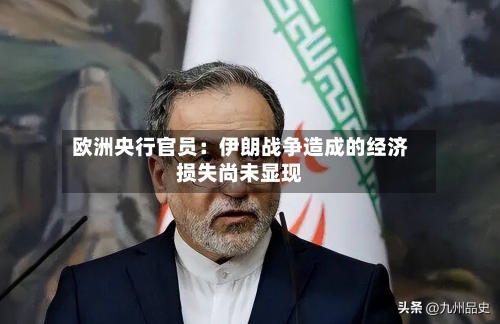 欧洲央行官员：伊朗战争造成的经济损失尚未显现-第1张图片