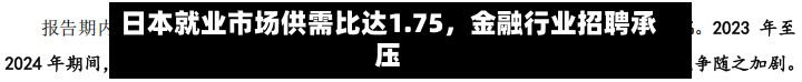 日本就业市场供需比达1.75，金融行业招聘承压-第1张图片