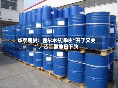 华泰期货：霍尔木兹海峡“开了又关	”	，乙二醇昨日下跌-第3张图片