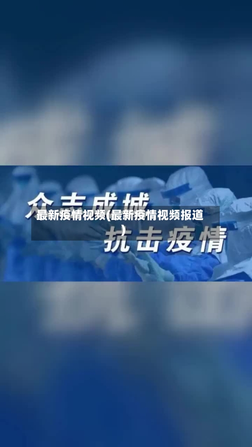 最新疫情视频(最新疫情视频报道)-第1张图片