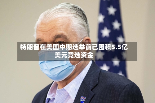 特朗普在美国中期选举前已囤积5.5亿美元竞选资金-第1张图片
