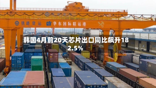 韩国4月前20天芯片出口同比飙升182.5%-第1张图片