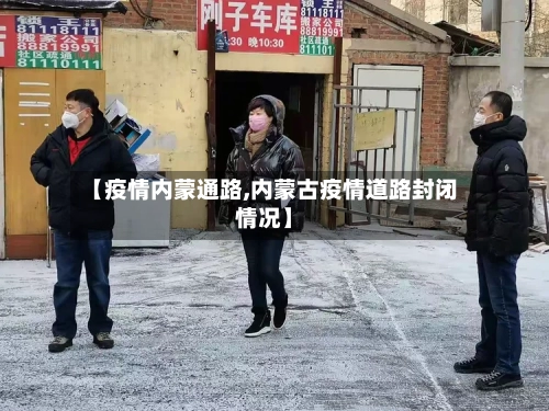 【疫情内蒙通路,内蒙古疫情道路封闭情况】-第1张图片