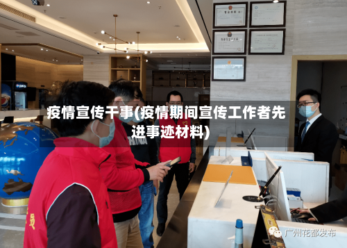 疫情宣传干事(疫情期间宣传工作者先进事迹材料)-第1张图片