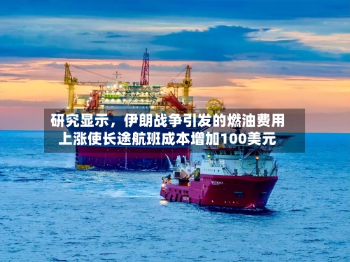 研究显示，伊朗战争引发的燃油费用上涨使长途航班成本增加100美元-第1张图片
