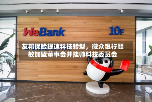 友邦保险提速科技转型	，微众银行顾敏加盟董事会并挂帅科技委员会-第3张图片