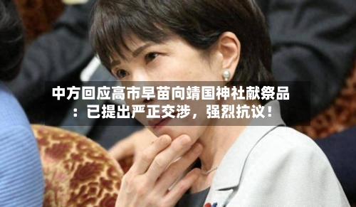 中方回应高市早苗向靖国神社献祭品：已提出严正交涉，强烈抗议！-第1张图片