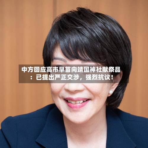 中方回应高市早苗向靖国神社献祭品：已提出严正交涉	，强烈抗议！-第2张图片