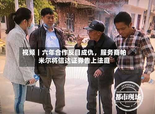 视频｜六年合作反目成仇，服务商帕米尔将信达证券告上法庭-第2张图片