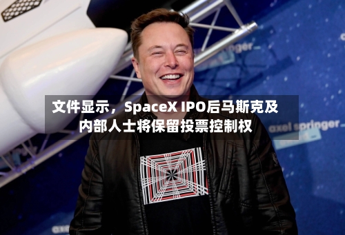 文件显示，SpaceX IPO后马斯克及内部人士将保留投票控制权-第2张图片
