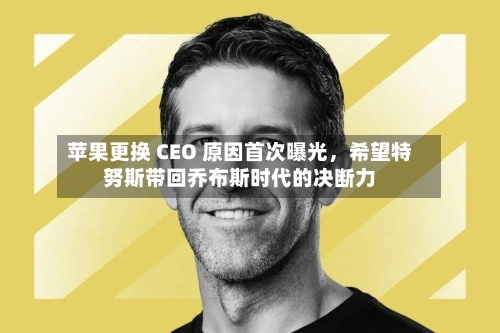 苹果更换 CEO 原因首次曝光	，希望特努斯带回乔布斯时代的决断力-第1张图片