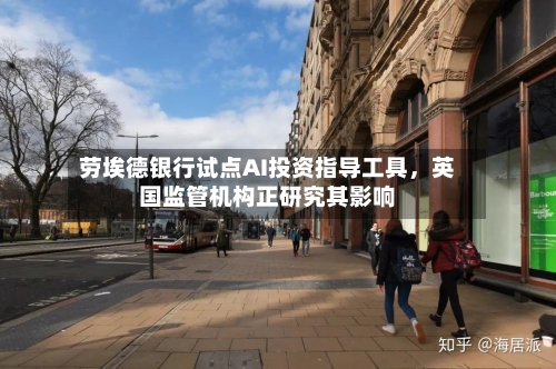 劳埃德银行试点AI投资指导工具，英国监管机构正研究其影响-第2张图片