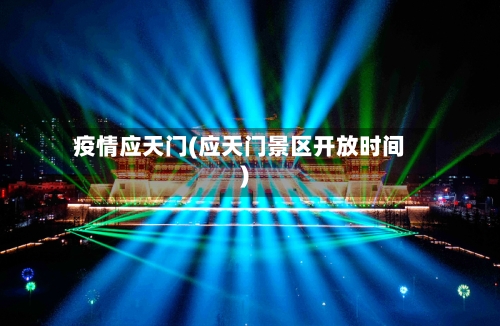 疫情应天门(应天门景区开放时间)-第1张图片