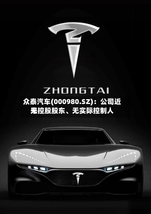 众泰汽车(000980.SZ)：公司近来无控股股东、无实际控制人-第1张图片