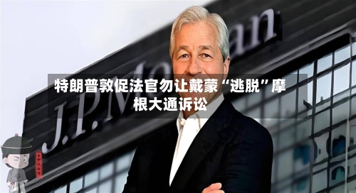 特朗普敦促法官勿让戴蒙“逃脱”摩根大通诉讼-第1张图片