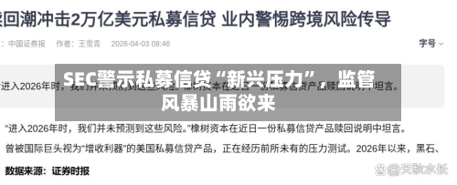 SEC警示私募信贷“新兴压力”	，监管风暴山雨欲来-第3张图片