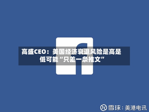 高盛CEO：美国经济衰退风险是高是低可能“只差一条推文”-第3张图片