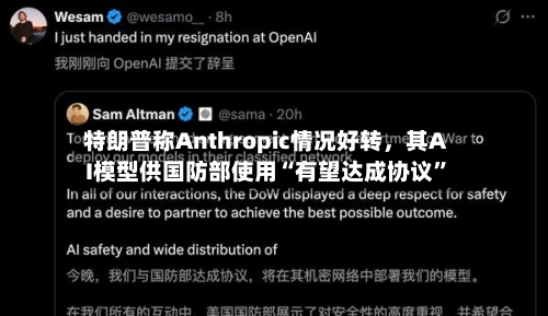 特朗普称Anthropic情况好转，其AI模型供国防部使用“有望达成协议”-第1张图片