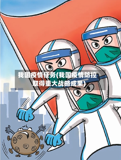 我国疫情任务(我国疫情防控取得重大战略成果)-第1张图片